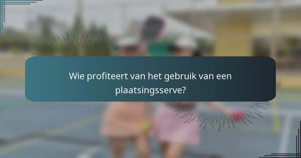 Wie profiteert van het gebruik van een plaatsingsserve?